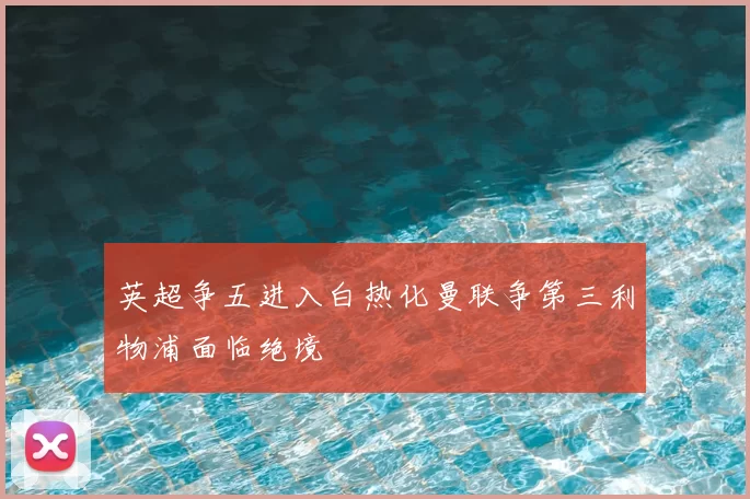 英超争五进入白热化曼联争第三利物浦面临绝境