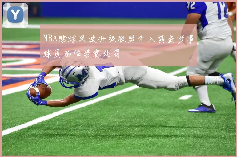NBA赌球风波升级联盟介入调查涉事球员面临禁赛处罚