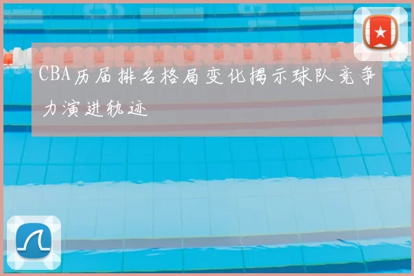 CBA历届排名格局变化揭示球队竞争力演进轨迹