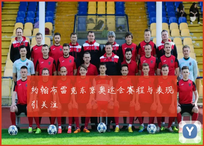 约翰布雷克东京奥运会赛程与表现引关注