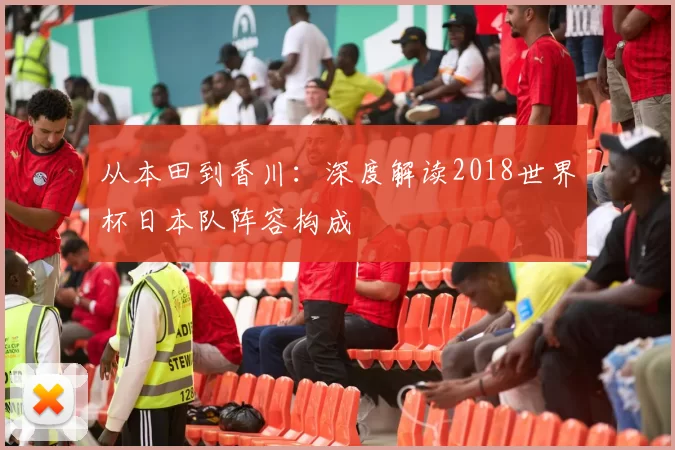 从本田到香川:深度解读2018世界杯日本队阵容构成