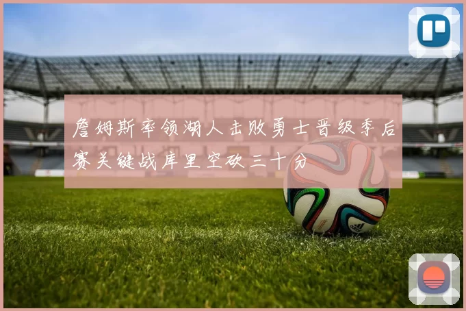 詹姆斯率领湖人击败勇士晋级季后赛关键战库里空砍三十分
