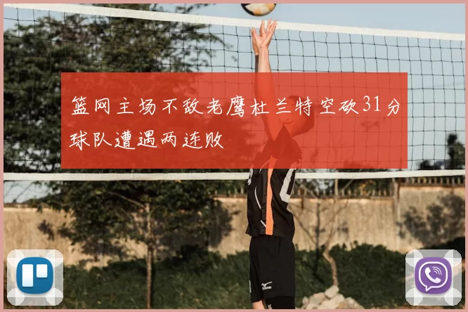 篮网主场不敌老鹰杜兰特空砍31分球队遭遇两连败