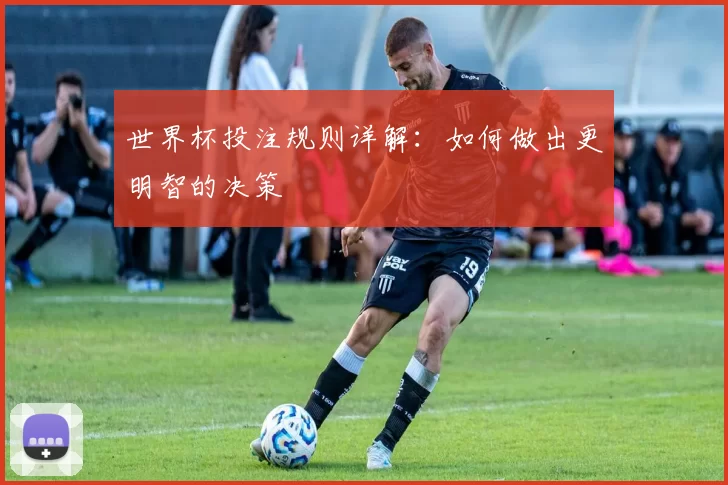 世界杯投注规则详解：如何做出更明智的决策