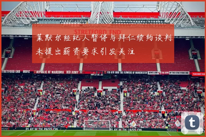 莱默尔经纪人暂停与拜仁续约谈判未提出薪资要求引发关注