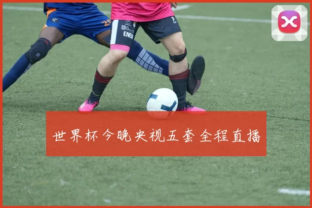 世界杯今晚央视五套全程直播