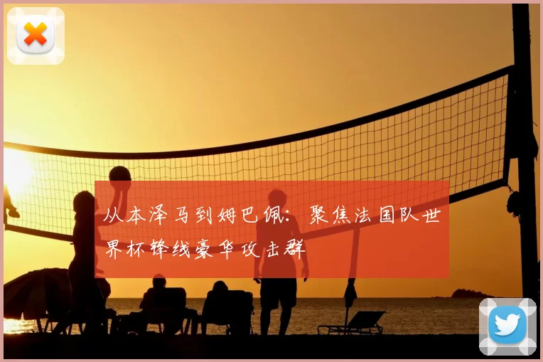 从本泽马到姆巴佩:聚焦法国队世界杯锋线豪华攻击群