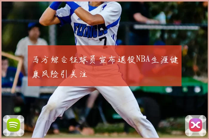马方综合征球员宣布退役NBA生涯健康风险引关注