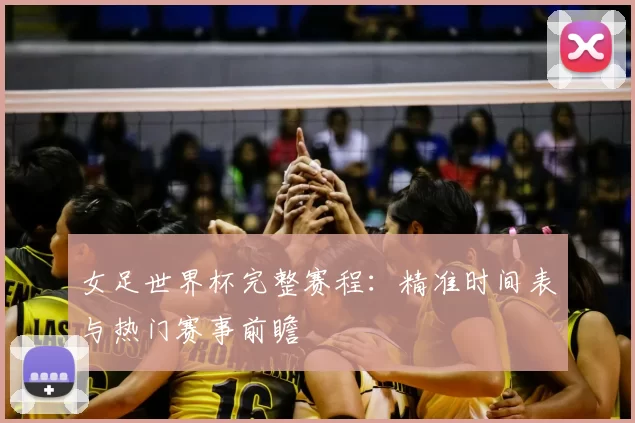 女足世界杯完整赛程：精准时间表与热门赛事前瞻