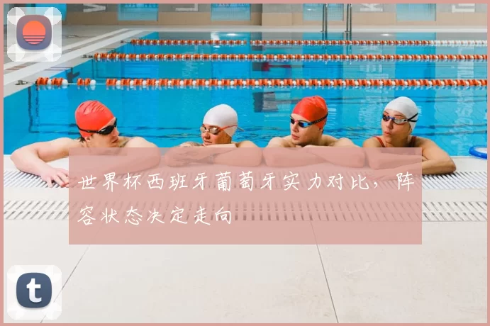 世界杯西班牙葡萄牙实力对比,阵容状态决定走向