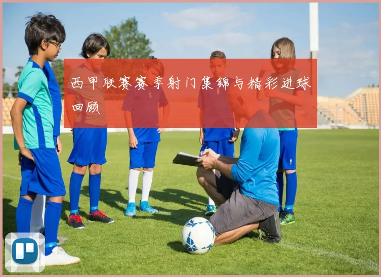西甲联赛赛季射门集锦与精彩进球回顾