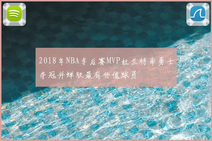 2018年NBA季后赛MVP杜兰特率勇士夺冠并蝉联最有价值球员