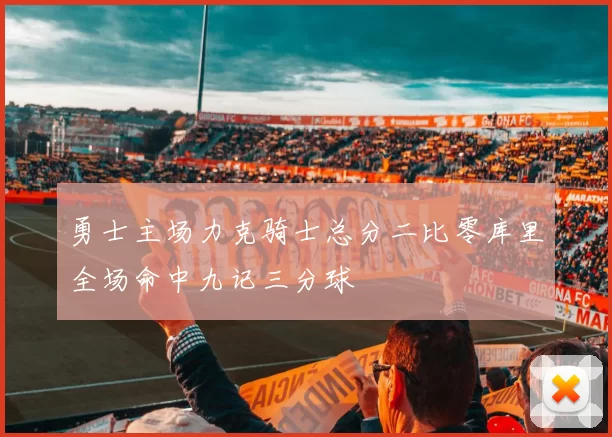 勇士主场力克骑士总分二比零库里全场命中九记三分球