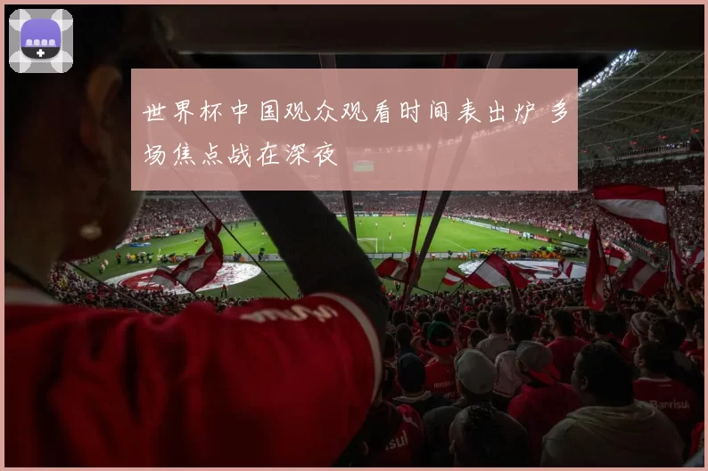 世界杯中国观众观看时间表出炉 多场焦点战在深夜
