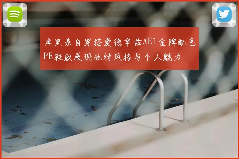 库里亲自穿搭爱德华兹AE1金牌配色PE鞋款展现独特风格与个人魅力