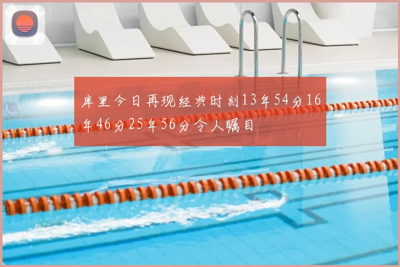 库里今日再现经典时刻13年54分16年46分25年56分令人瞩目
