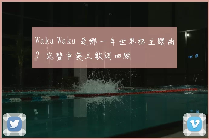 Waka Waka 是哪一年世界杯主题曲?完整中英文歌词回顾