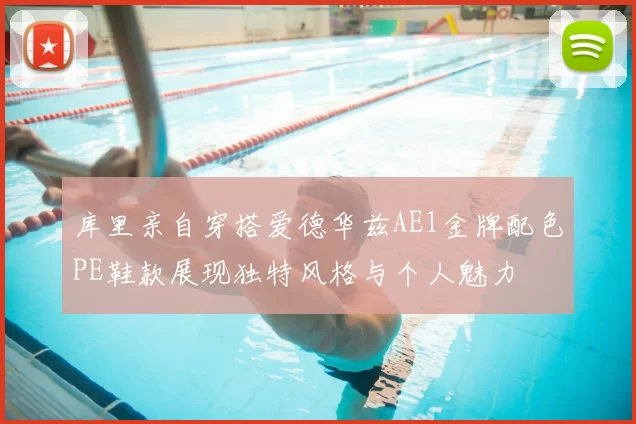 库里亲自穿搭爱德华兹AE1金牌配色PE鞋款展现独特风格与个人魅力
