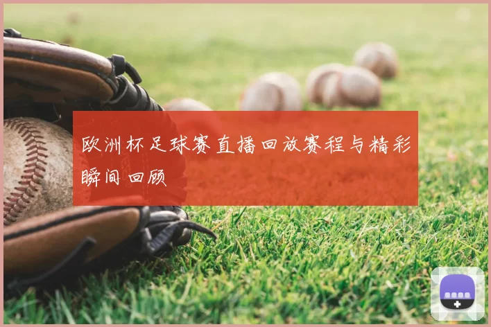 欧洲杯足球赛直播回放赛程与精彩瞬间回顾