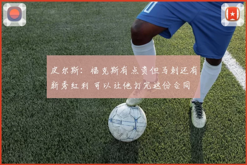 皮尔斯：福克斯有点贵但马刺还有新秀红利 可以让他打完这份合同