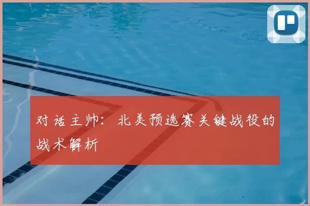 对话主帅:北美预选赛关键战役的战术解析