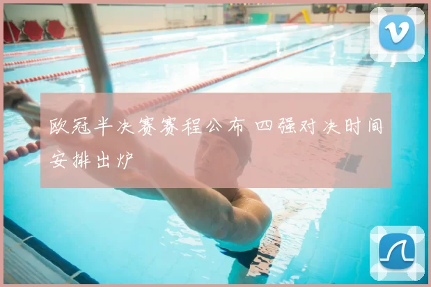 欧冠半决赛赛程公布 四强对决时间安排出炉