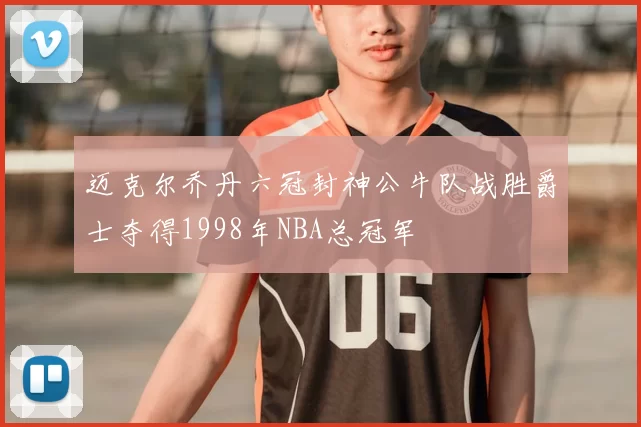 迈克尔乔丹六冠封神公牛队战胜爵士夺得1998年NBA总冠军