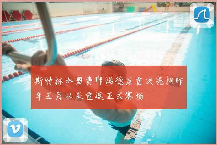 斯特林加盟费耶诺德后首次亮相昨年五月以来重返正式赛场