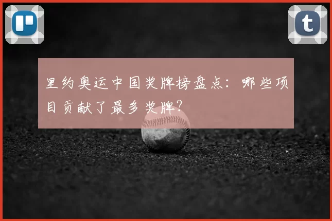 里约奥运中国奖牌榜盘点:哪些项目贡献了最多奖牌?