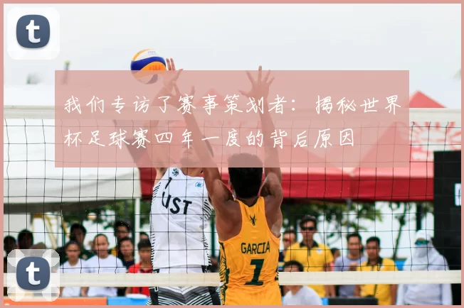 我们专访了赛事策划者：揭秘世界杯足球赛四年一度的背后原因