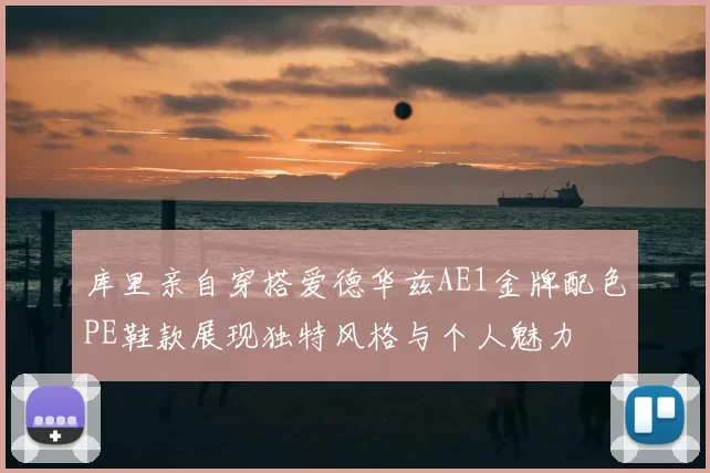 库里亲自穿搭爱德华兹AE1金牌配色PE鞋款展现独特风格与个人魅力
