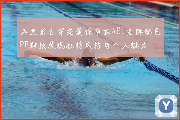 库里亲自穿搭爱德华兹AE1金牌配色PE鞋款展现独特风格与个人魅力