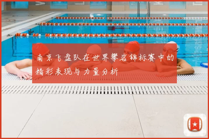 南京飞盘队在世界攀岩锦标赛中的精彩表现与力量分析