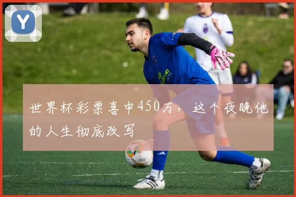 世界杯彩票喜中450万，这个夜晚他的人生彻底改写